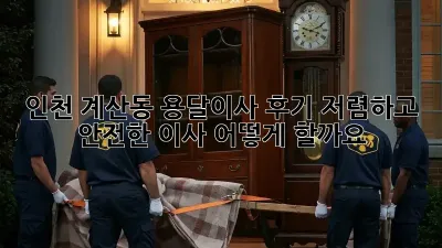 인천 계산동 용달이사 후기: 저렴하고 안전한 이사, 어떻게 할까요?